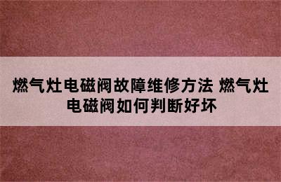 燃气灶电磁阀故障维修方法 燃气灶电磁阀如何判断好坏